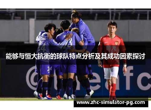能够与恒大抗衡的球队特点分析及其成功因素探讨