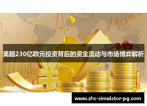 英超230亿欧元投资背后的资金流动与市场博弈解析 英超230亿欧元投资背后的资金流动与市场博弈解析