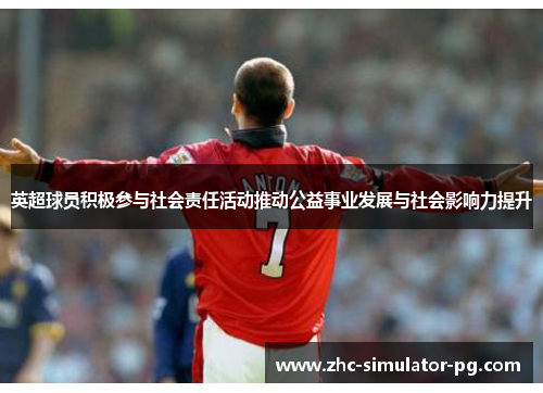 英超球员积极参与社会责任活动推动公益事业发展与社会影响力提升 英超球员积极参与社会责任活动推动公益事业发展与社会影响力提升