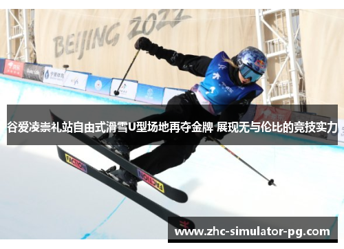 谷爱凌崇礼站自由式滑雪U型场地再夺金牌 展现无与伦比的竞技实力 谷爱凌崇礼站自由式滑雪U型场地再夺金牌 展现无与伦比的竞技实力