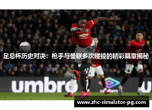 足总杯历史对决:枪手与曼联多次碰撞的精彩篇章揭秘 足总杯历史对决:枪手与曼联多次碰撞的精彩篇章揭秘