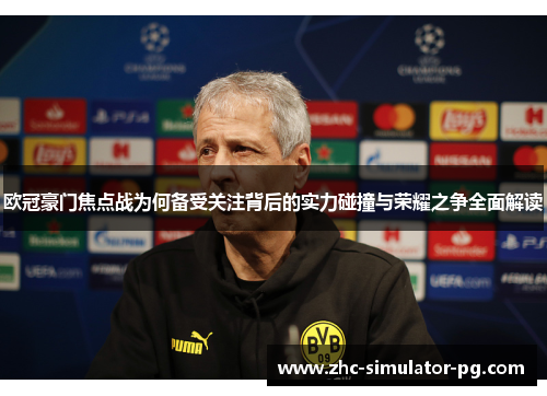 欧冠豪门焦点战为何备受关注背后的实力碰撞与荣耀之争全面解读 欧冠豪门焦点战为何备受关注背后的实力碰撞与荣耀之争全面解读