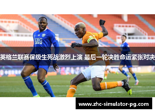 英格兰联赛保级生死战激烈上演 最后一轮决胜命运紧张对决 英格兰联赛保级生死战激烈上演 最后一轮决胜命运紧张对决