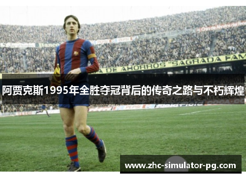 阿贾克斯1995年全胜夺冠背后的传奇之路与不朽辉煌