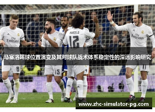 马塞洛踢球位置演变及其对球队战术体系稳定性的深远影响研究