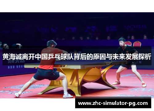 黄海诚离开中国乒乓球队背后的原因与未来发展探析