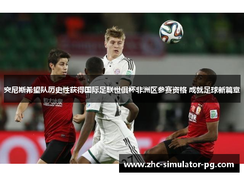 突尼斯希望队历史性获得国际足联世俱杯非洲区参赛资格 成就足球新篇章 突尼斯希望队历史性获得国际足联世俱杯非洲区参赛资格 成就足球新篇章