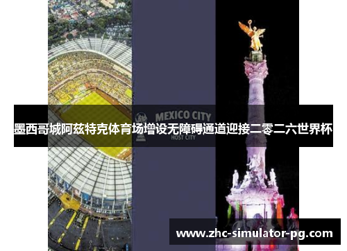 墨西哥城阿兹特克体育场增设无障碍通道迎接二零二六世界杯 墨西哥城阿兹特克体育场增设无障碍通道迎接二零二六世界杯